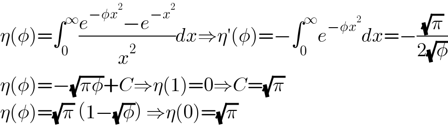 η(φ)=∫_0 ^∞ ((e^(−φx^2 ) −e^(−x^2 ) )/x^2 )dx⇒η′(φ)=−∫_0 ^∞ e^(−φx^2 ) dx=−((√π)/(2(√φ)))  η(φ)=−(√(πφ))+C⇒η(1)=0⇒C=(√π)   η(φ)=(√π) (1−(√φ)) ⇒η(0)=(√π)  