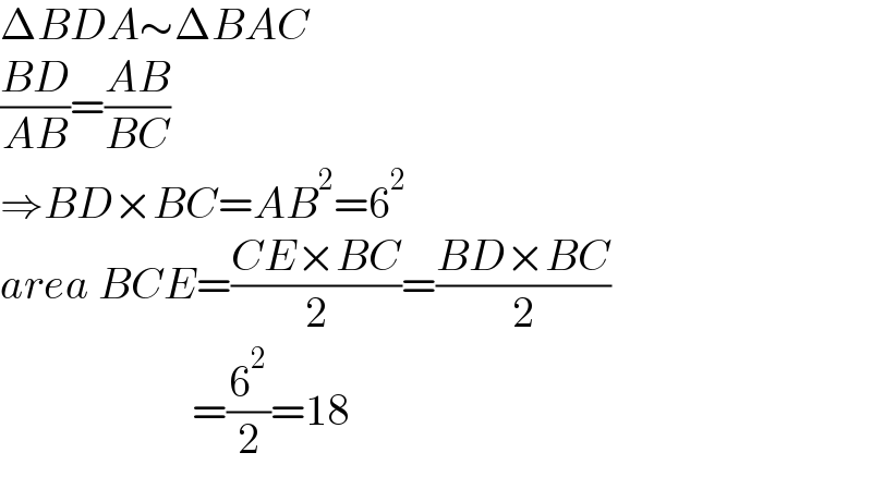 ΔBDA∼ΔBAC  ((BD)/(AB))=((AB)/(BC))  ⇒BD×BC=AB^2 =6^2   area BCE=((CE×BC)/2)=((BD×BC)/2)                        =(6^2 /2)=18  
