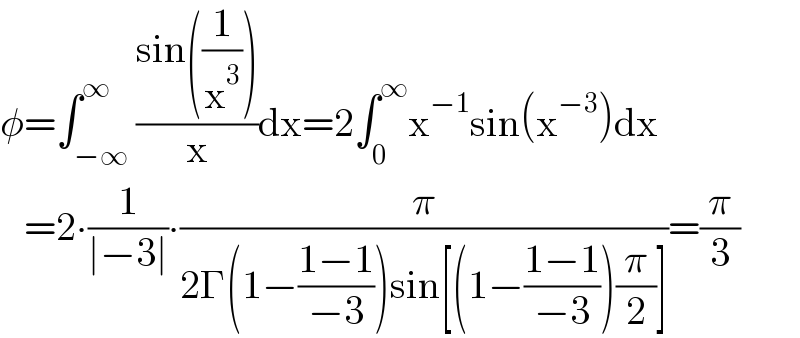 φ=∫_(−∞) ^∞ ((sin((1/x^3 )))/x)dx=2∫_0 ^∞ x^(−1) sin(x^(−3) )dx     =2∙(1/(∣−3∣))∙(π/(2Γ(1−((1−1)/(−3)))sin[(1−((1−1)/(−3)))(π/2)]))=(π/3)  