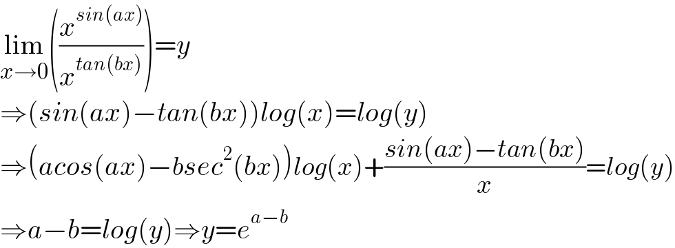 lim_(x→0) ((x^(sin(ax)) /x^(tan(bx)) ))=y  ⇒(sin(ax)−tan(bx))log(x)=log(y)  ⇒(acos(ax)−bsec^2 (bx))log(x)+((sin(ax)−tan(bx))/x)=log(y)  ⇒a−b=log(y)⇒y=e^(a−b)   