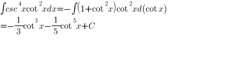 ∫csc^4 xcot^2 xdx=−∫(1+cot^2 x)cot^2 xd(cot x)  =−(1/3)cot^3  x−(1/5)cot^5 x+C  