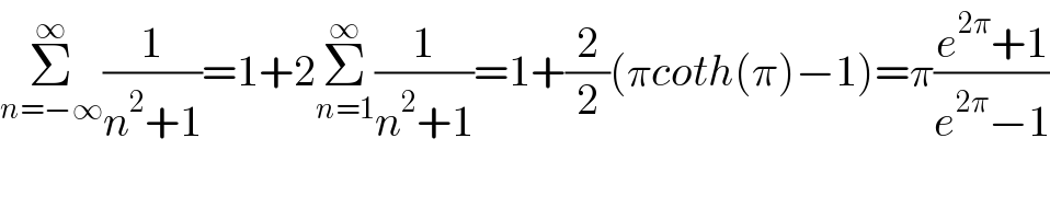 Σ_(n=−∞) ^∞ (1/(n^2 +1))=1+2Σ_(n=1) ^∞ (1/(n^2 +1))=1+(2/2)(πcoth(π)−1)=π((e^(2π) +1)/(e^(2π) −1))  
