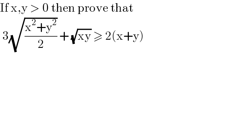 If x,y > 0 then prove that    3(√((x^2 +y^2 )/2)) + (√(xy)) ≥ 2(x+y)   