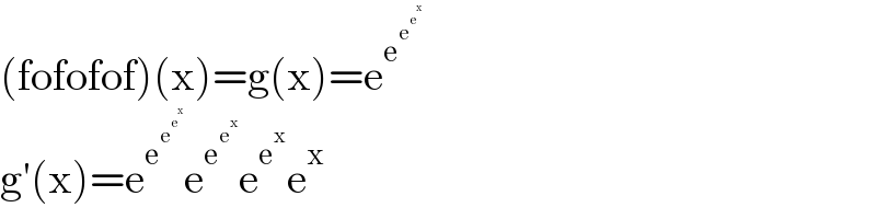 (fofofof)(x)=g(x)=e^e^e^e^x      g′(x)=e^e^e^e^x    e^e^e^x   e^e^x  e^x   