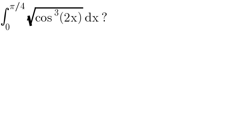 ∫_0 ^( π/4)  (√(cos^3 (2x))) dx ?  