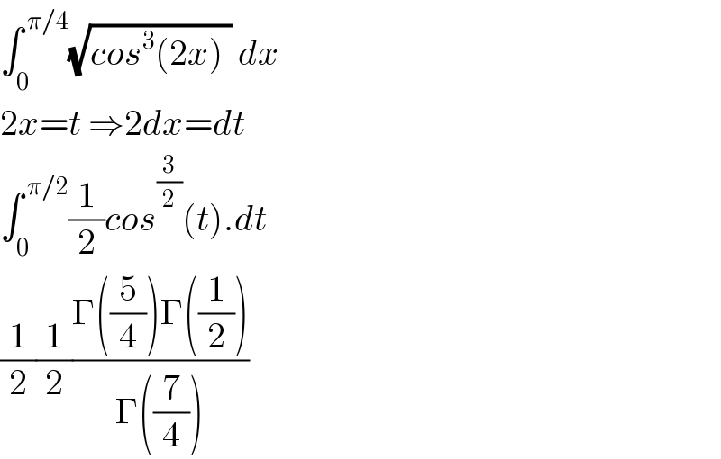 ∫_0 ^( π/4) (√(cos^3 (2x) )) dx  2x=t ⇒2dx=dt  ∫_0 ^( π/2) (1/2)cos^(3/2) (t).dt  (1/2)(1/2)((Γ((5/4))Γ((1/2)))/(Γ((7/4))))  