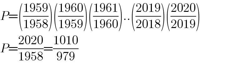 P=(((1959)/(1958)))(((1960)/(1959)))(((1961)/(1960)))..(((2019)/(2018)))(((2020)/(2019)))  P=((2020)/(1958))=((1010)/(979))  