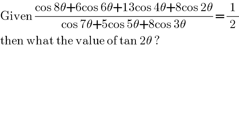 Given ((cos 8θ+6cos 6θ+13cos 4θ+8cos 2θ)/(cos 7θ+5cos 5θ+8cos 3θ)) = (1/2)  then what the value of tan 2θ ?  