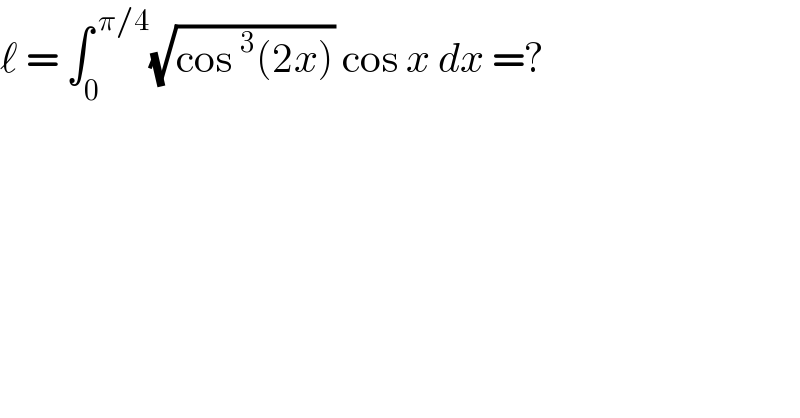 ℓ = ∫_0 ^( π/4) (√(cos^3 (2x))) cos x dx =?   