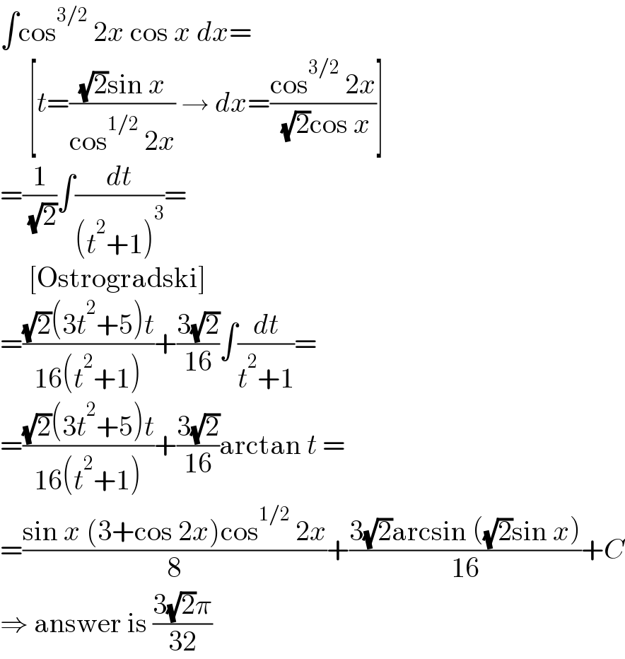 ∫cos^(3/2)  2x cos x dx=       [t=(((√2)sin x)/(cos^(1/2)  2x)) → dx=((cos^(3/2)  2x)/( (√2)cos x))]  =(1/( (√2)))∫(dt/((t^2 +1)^3 ))=       [Ostrogradski]  =(((√2)(3t^2 +5)t)/(16(t^2 +1)))+((3(√2))/(16))∫(dt/(t^2 +1))=  =(((√2)(3t^2 +5)t)/(16(t^2 +1)))+((3(√2))/(16))arctan t =  =((sin x (3+cos 2x)cos^(1/2)  2x)/8)+((3(√2)arcsin ((√2)sin x))/(16))+C  ⇒ answer is ((3(√2)π)/(32))  