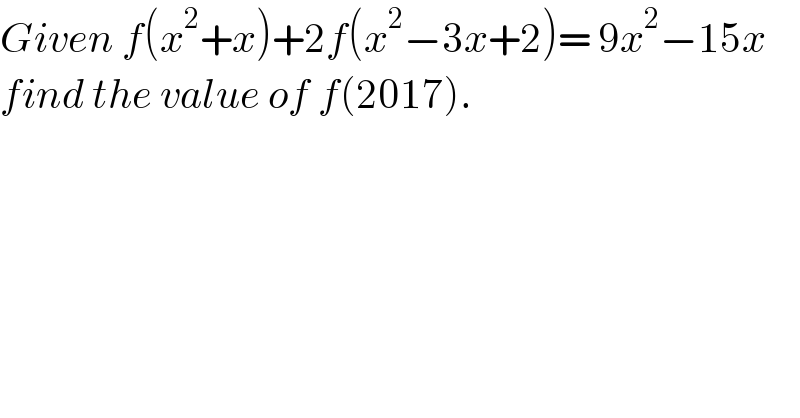 Given f(x^2 +x)+2f(x^2 −3x+2)= 9x^2 −15x  find the value of f(2017).  