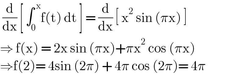  (d/dx) [ ∫_0 ^( x) f(t) dt ] = (d/dx) [ x^2  sin (πx) ]  ⇒ f(x) = 2x sin (πx)+πx^2  cos (πx)  ⇒f(2)= 4sin (2π) + 4π cos (2π)= 4π  