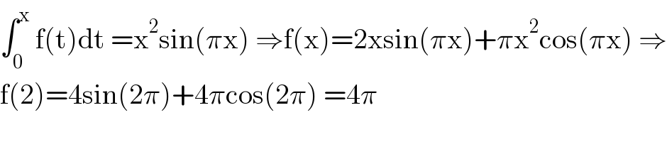 ∫_0 ^x  f(t)dt =x^2 sin(πx) ⇒f(x)=2xsin(πx)+πx^2 cos(πx) ⇒  f(2)=4sin(2π)+4πcos(2π) =4π  