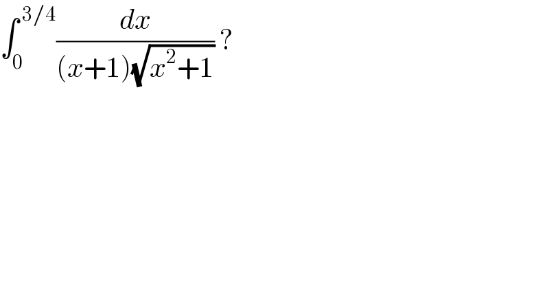 ∫_0 ^( 3/4) (dx/((x+1)(√(x^2 +1)))) ?  