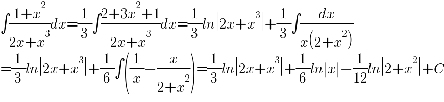 ∫((1+x^2 )/(2x+x^3 ))dx=(1/3)∫((2+3x^2 +1)/(2x+x^3 ))dx=(1/3)ln∣2x+x^3 ∣+(1/3)∫(dx/(x(2+x^2 )))  =(1/3)ln∣2x+x^3 ∣+(1/6)∫((1/x)−(x/(2+x^2 )))=(1/3)ln∣2x+x^3 ∣+(1/6)ln∣x∣−(1/(12))ln∣2+x^2 ∣+C  