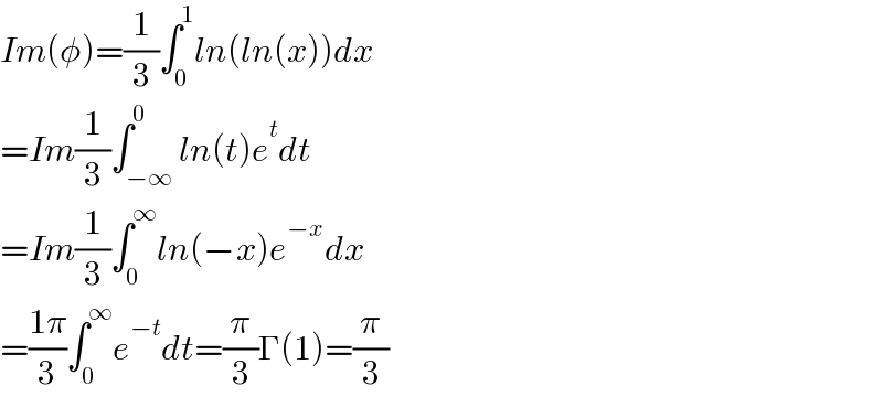 Im(φ)=(1/3)∫_0 ^1 ln(ln(x))dx  =Im(1/3)∫_(−∞) ^0 ln(t)e^t dt  =Im(1/3)∫_0 ^∞ ln(−x)e^(−x) dx  =((1π)/3)∫_0 ^∞ e^(−t) dt=(π/3)Γ(1)=(π/3)  
