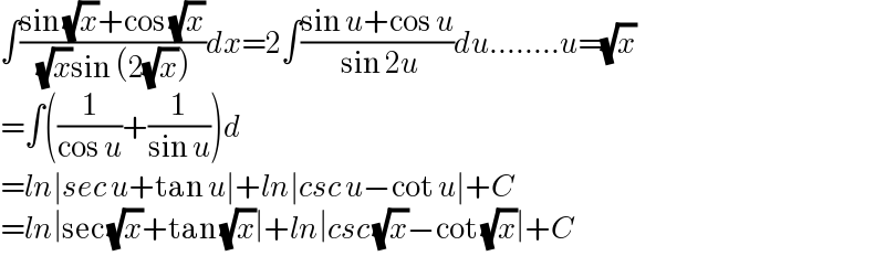 ∫((sin (√x)+cos (√x))/( (√x)sin (2(√x))))dx=2∫((sin u+cos u)/( sin 2u))du........u=(√x)  =∫((1/(cos u))+(1/(sin u)))d  =ln∣sec u+tan u∣+ln∣csc u−cot u∣+C  =ln∣sec (√x)+tan (√x)∣+ln∣csc (√x)−cot (√x)∣+C  