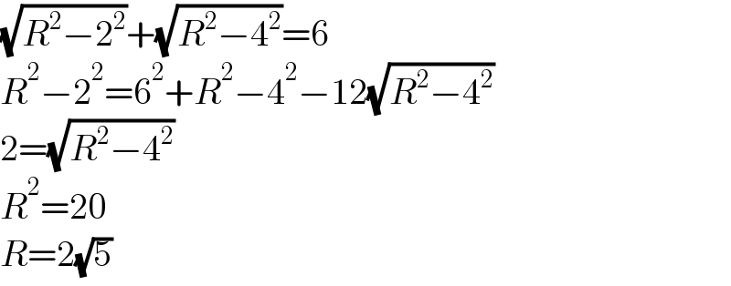 (√(R^2 −2^2 ))+(√(R^2 −4^2 ))=6  R^2 −2^2 =6^2 +R^2 −4^2 −12(√(R^2 −4^2 ))  2=(√(R^2 −4^2 ))  R^2 =20  R=2(√5)  