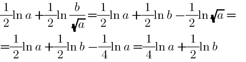 (1/2)ln a +(1/2)ln (b/( (√a))) =(1/2)ln a +(1/2)ln b −(1/2)ln (√a) =  =(1/2)ln a +(1/2)ln b −(1/4)ln a =(1/4)ln a +(1/2)ln b  