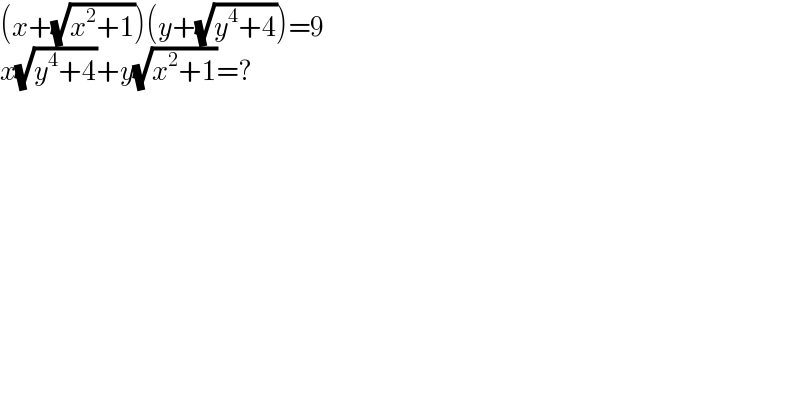 (x+(√(x^2 +1)))(y+(√(y^4 +4)))=9  x(√(y^4 +4))+y(√(x^2 +1))=?  