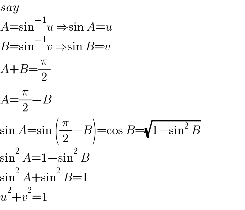 say  A=sin^(−1) u ⇒sin A=u  B=sin^(−1) v ⇒sin B=v  A+B=(π/2)  A=(π/2)−B  sin A=sin ((π/2)−B)=cos B=(√(1−sin^2  B))  sin^2  A=1−sin^2  B  sin^2  A+sin^2  B=1  u^2 +v^2 =1  
