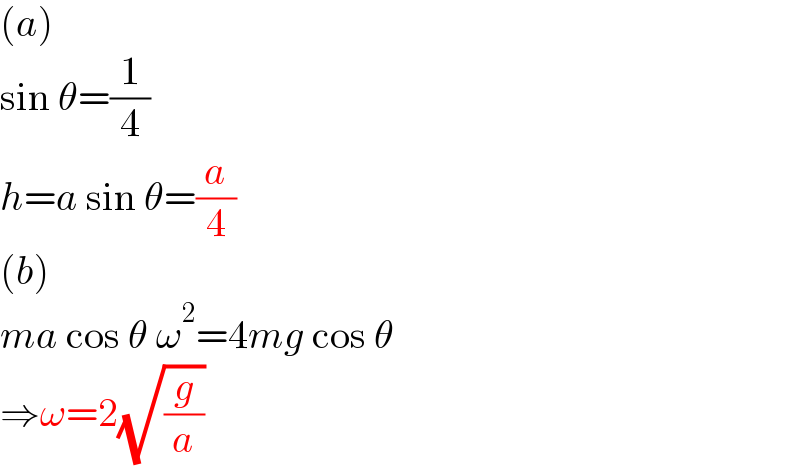 (a)  sin θ=(1/4)  h=a sin θ=(a/4)  (b)  ma cos θ ω^2 =4mg cos θ  ⇒ω=2(√(g/a))  