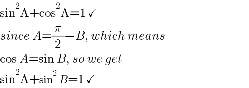 sin^2 A+cos^2 A=1 ✓  since A=(π/2)−B, which means   cos A=sin B, so we get  sin^2 A+sin^2  B=1 ✓  