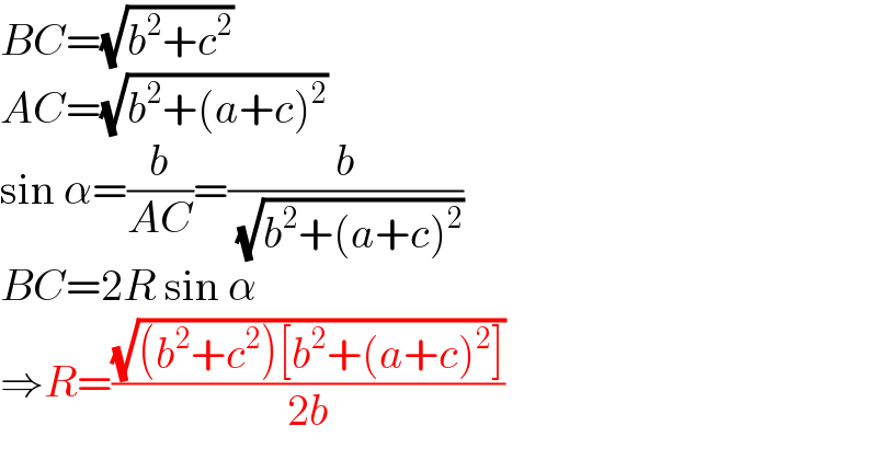 BC=(√(b^2 +c^2 ))  AC=(√(b^2 +(a+c)^2 ))  sin α=(b/(AC))=(b/( (√(b^2 +(a+c)^2 ))))  BC=2R sin α  ⇒R=((√((b^2 +c^2 )[b^2 +(a+c)^2 ]))/(2b))  