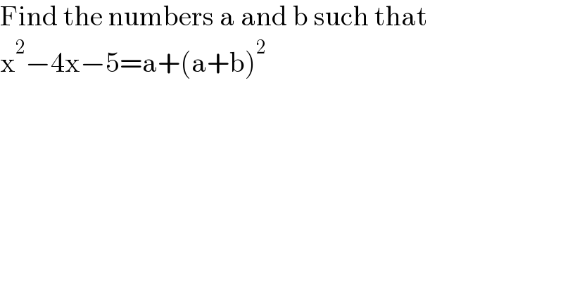 Find the numbers a and b such that  x^2 −4x−5=a+(a+b)^2   