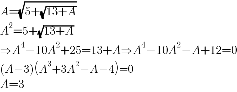 A=(√(5+(√(13+A))))  A^2 =5+(√(13+A))  ⇒A^4 −10A^2 +25=13+A⇒A^4 −10A^2 −A+12=0  (A−3)(A^3 +3A^2 −A−4)=0  A=3    