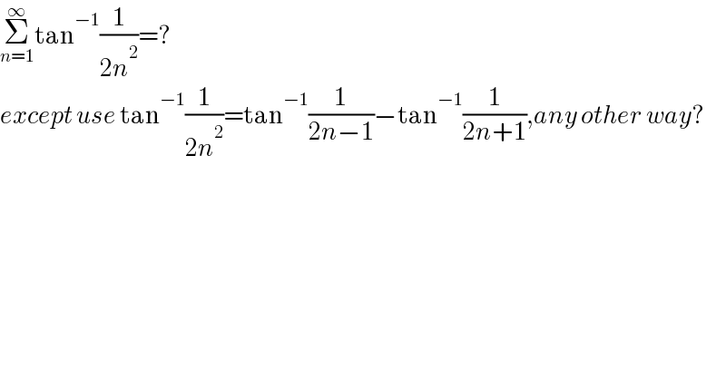 Σ_(n=1) ^∞ tan^(−1) (1/(2n^2 ))=?  except use tan^(−1) (1/(2n^2 ))=tan^(−1) (1/(2n−1))−tan^(−1) (1/(2n+1)),any other way?  