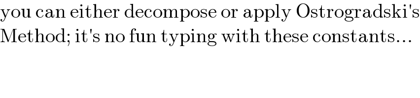 you can either decompose or apply Ostrogradski′s  Method; it′s no fun typing with these constants...  