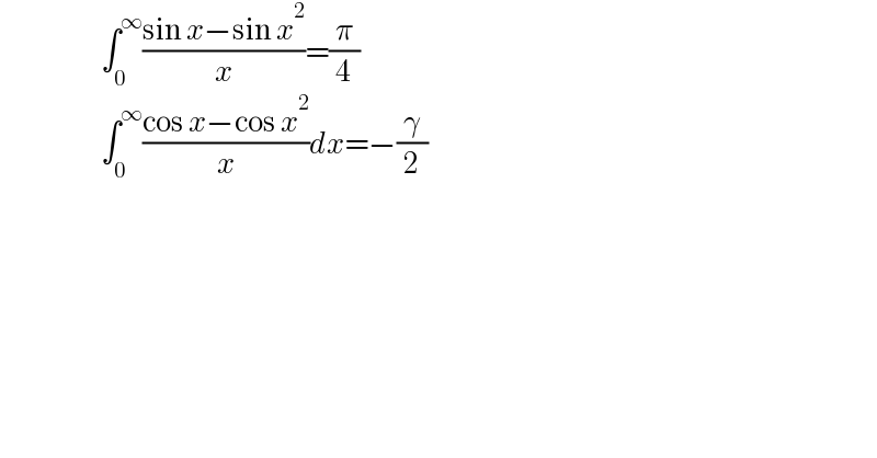                        âˆ«_0 ^âˆž ((sin xâˆ’sin x^2 )/x)=(Ï€/4)                         âˆ«_0 ^âˆž ((cos xâˆ’cos x^2 )/x)dx=âˆ’(Î³/2)  