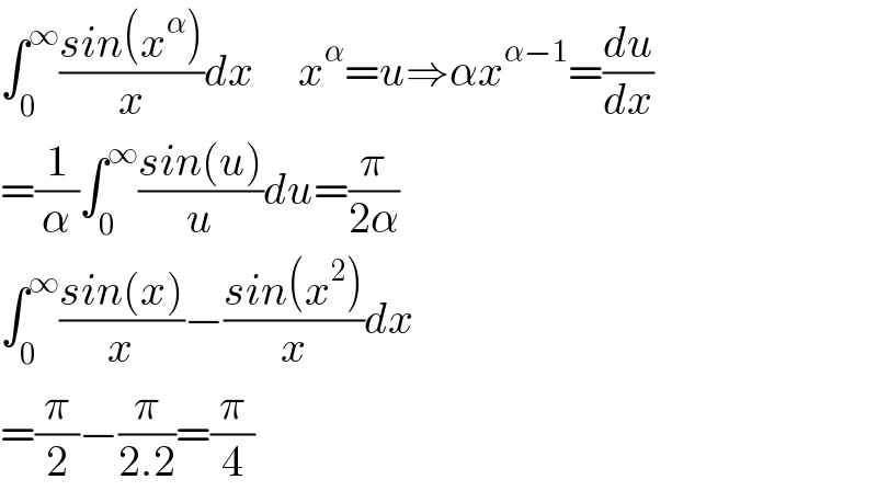 âˆ«_0 ^âˆž ((sin(x^Î± ))/x)dx     x^Î± =uâ‡’Î±x^(Î±âˆ’1) =(du/dx)  =(1/Î±)âˆ«_0 ^âˆž ((sin(u))/u)du=(Ï€/(2Î±))  âˆ«_0 ^âˆž ((sin(x))/x)âˆ’((sin(x^2 ))/x)dx  =(Ï€/2)âˆ’(Ï€/(2.2))=(Ï€/4)  