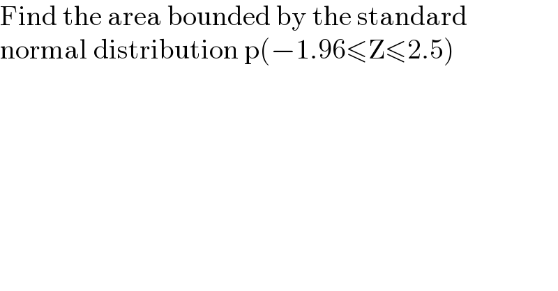 Find the area bounded by the standard  normal distribution p(−1.96≤Z≤2.5)  