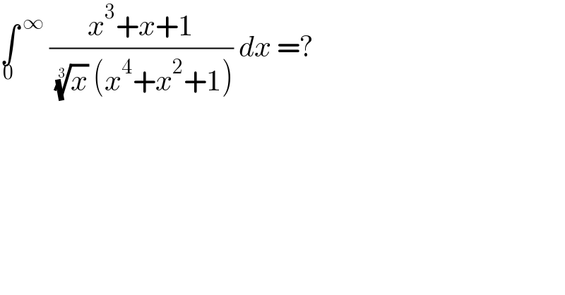 ∫^( ∞) _0  ((x^3 +x+1)/( (x)^(1/3)  (x^4 +x^2 +1))) dx =?  