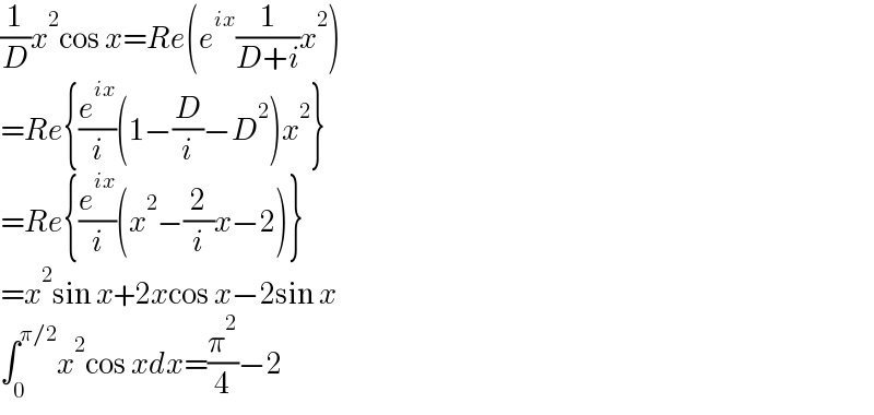 (1/D)x^2 cos x=Re(e^(ix) (1/(D+i))x^2 )  =Re{(e^(ix) /i)(1−(D/i)−D^2 )x^2 }  =Re{(e^(ix) /i)(x^2 −(2/i)x−2)}  =x^2 sin x+2xcos x−2sin x  ∫_0 ^(π/2) x^2 cos xdx=(π^2 /4)−2  