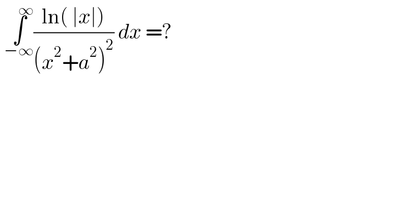  ∫_(−∞) ^(   ∞) ((ln( ∣x∣))/((x^2 +a^2 )^2 )) dx =?  