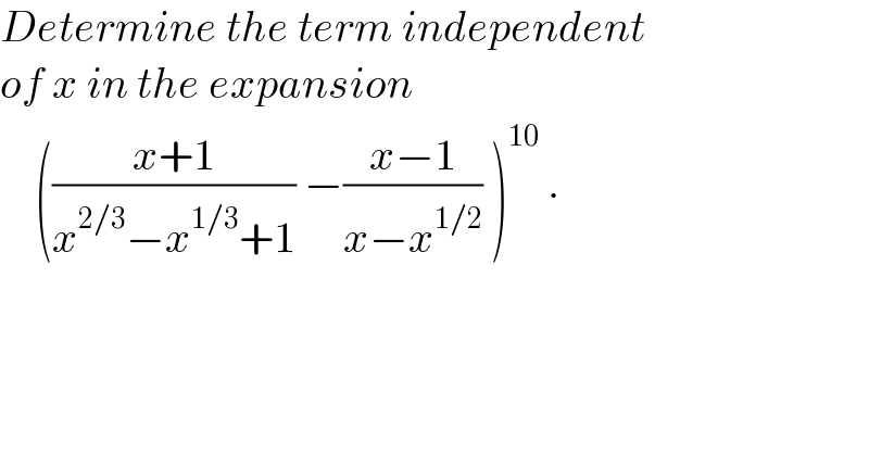 Determine the term independent  of x in the expansion       (((x+1)/(x^(2/3) −x^(1/3) +1)) −((x−1)/(x−x^(1/2) )) )^(10)  .  