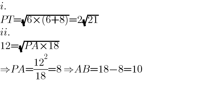 i.  PT=(√(6×(6+8)))=2(√(21))  ii.  12=(√(PA×18))  ⇒PA=((12^2 )/(18))=8 ⇒AB=18−8=10  