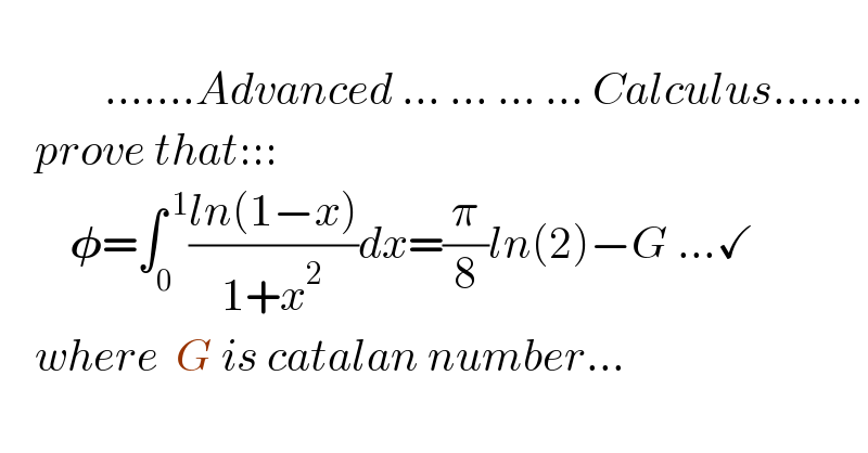                        .......Advanced ... ... ... ... Calculus.......      prove that:::          𝛗=∫_0 ^( 1) ((ln(1−x))/(1+x^2 ))dx=(π/8)ln(2)−G ...✓      where  G is catalan number...       
