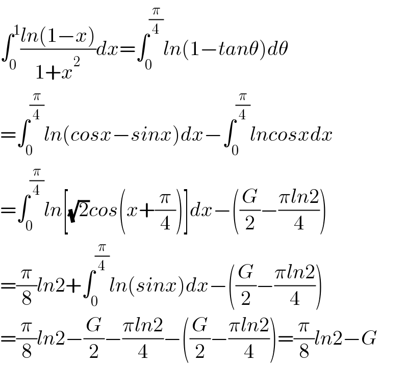 ∫_0 ^1 ((ln(1−x))/(1+x^2 ))dx=∫_0 ^(π/4) ln(1−tanθ)dθ  =∫_0 ^(π/4) ln(cosx−sinx)dx−∫_0 ^(π/4) lncosxdx  =∫_0 ^(π/4) ln[(√2)cos(x+(π/4))]dx−((G/2)−((πln2)/4))  =(π/8)ln2+∫_0 ^(π/4) ln(sinx)dx−((G/2)−((πln2)/4))  =(π/8)ln2−(G/2)−((πln2)/4)−((G/2)−((πln2)/4))=(π/8)ln2−G  