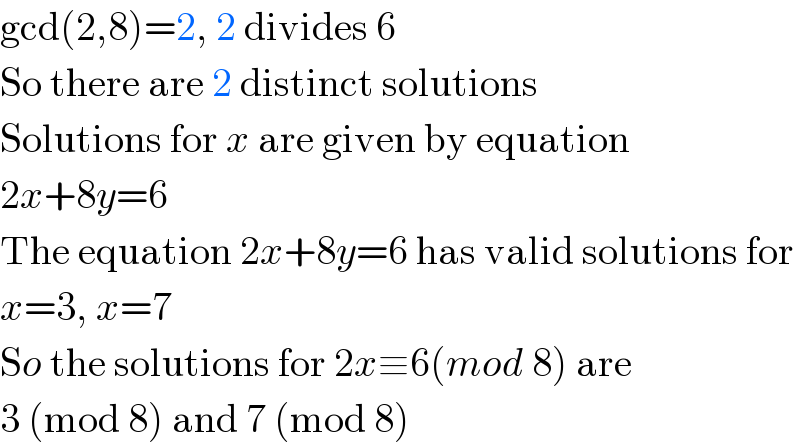 gcd(2,8)=2, 2 divides 6   So there are 2 distinct solutions  Solutions for x are given by equation  2x+8y=6   The equation 2x+8y=6 has valid solutions for  x=3, x=7  So the solutions for 2x≡6(mod 8) are  3 (mod 8) and 7 (mod 8)  