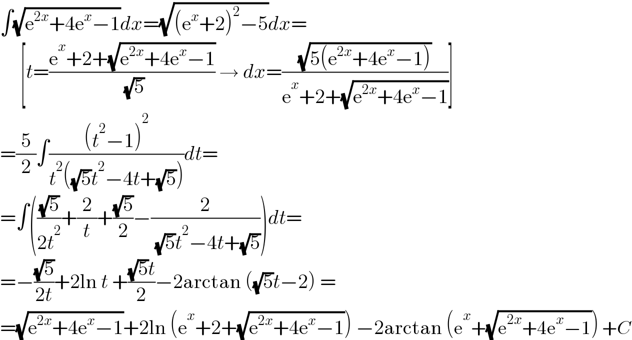∫(√(e^(2x) +4e^x −1))dx=(√((e^x +2)^2 −5))dx=       [t=((e^x +2+(√(e^(2x) +4e^x −1)))/( (√5))) → dx=((√(5(e^(2x) +4e^x −1)))/(e^x +2+(√(e^(2x) +4e^x −1))))]  =(5/2)∫(((t^2 −1)^2 )/(t^2 ((√5)t^2 −4t+(√5))))dt=  =∫(((√5)/(2t^2 ))+(2/t)+((√5)/2)−(2/( (√5)t^2 −4t+(√5))))dt=  =−((√5)/(2t))+2ln t +(((√5)t)/2)−2arctan ((√5)t−2) =  =(√(e^(2x) +4e^x −1))+2ln (e^x +2+(√(e^(2x) +4e^x −1))) −2arctan (e^x +(√(e^(2x) +4e^x −1))) +C  
