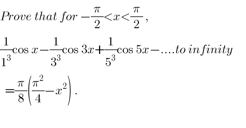 Prove that for −(π/2)<x<(π/2) ,  (1/1^3 )cos x−(1/3^3 )cos 3x+(1/5^3 )cos 5x−....to infinity    =(π/8)((π^2 /4)−x^2 ) .  