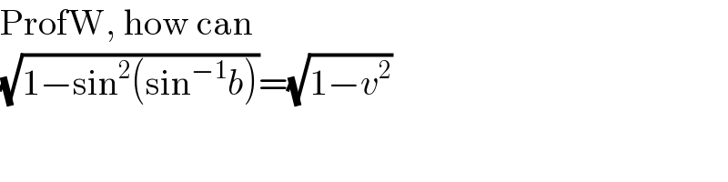ProfW, how can   (√(1−sin^2 (sin^(−1) b)))=(√(1−v^2 ))  