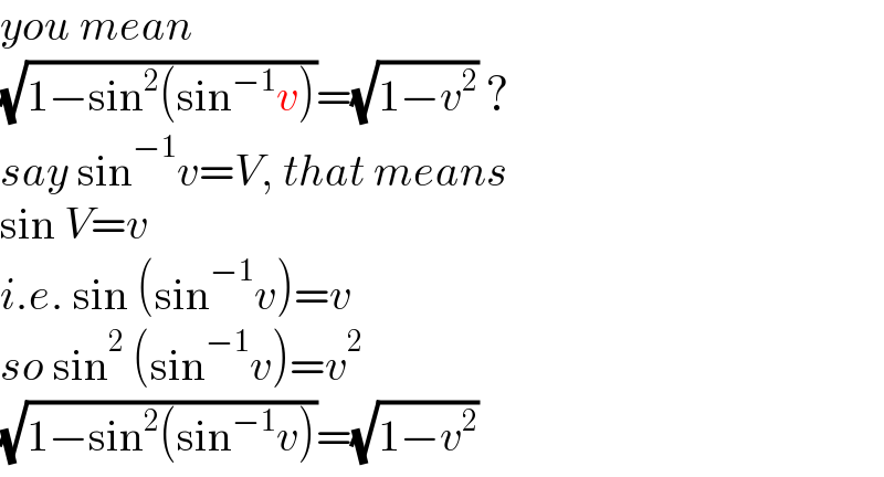 you mean  (√(1−sin^2 (sin^(−1) v)))=(√(1−v^2 )) ?  say sin^(−1) v=V, that means  sin V=v  i.e. sin (sin^(−1) v)=v  so sin^2  (sin^(−1) v)=v^2   (√(1−sin^2 (sin^(−1) v)))=(√(1−v^2 ))  