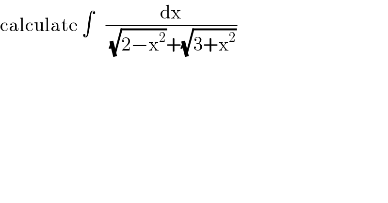 calculate ∫   (dx/( (√(2−x^2 ))+(√(3+x^2 ))))  