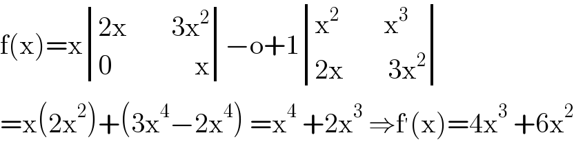f(x)=x determinant (((2x        3x^2 )),((0               x)))−o+1 determinant (((x^2         x^3 )),((2x        3x^2 )))  =x(2x^2 )+(3x^4 −2x^4 ) =x^4  +2x^3  ⇒f^′ (x)=4x^3  +6x^2   
