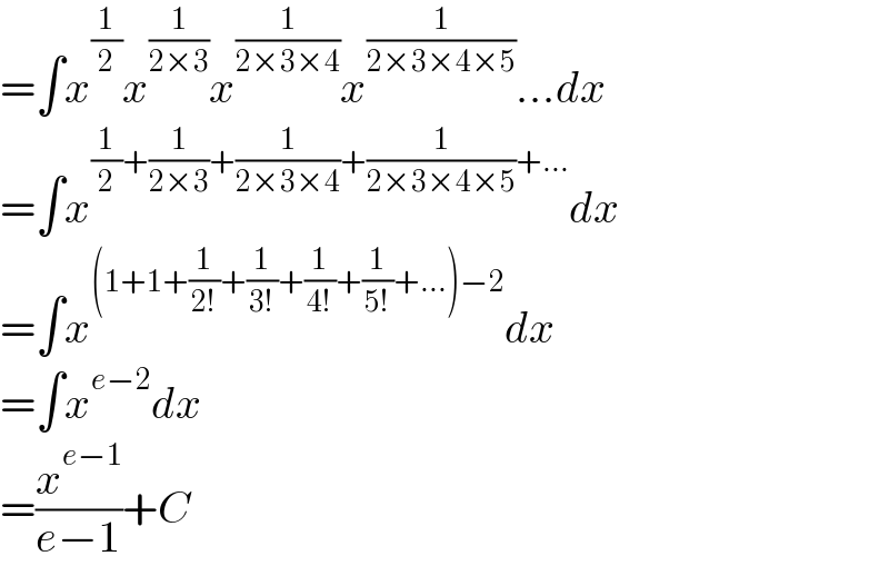 =∫x^(1/2) x^(1/(2×3)) x^(1/(2×3×4)) x^(1/(2×3×4×5)) ...dx  =∫x^((1/2)+(1/(2×3))+(1/(2×3×4))+(1/(2×3×4×5))+...) dx  =∫x^((1+1+(1/(2!))+(1/(3!))+(1/(4!))+(1/(5!))+...)−2) dx  =∫x^(e−2) dx  =(x^(e−1) /(e−1))+C  